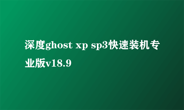 深度ghost xp sp3快速装机专业版v18.9