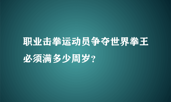 职业击拳运动员争夺世界拳王必须满多少周岁？