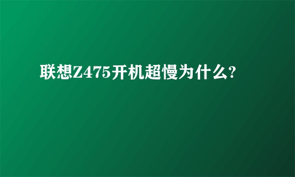 联想Z475开机超慢为什么?