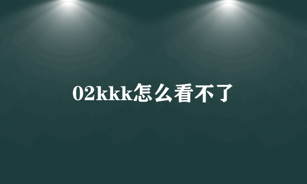 02kkk怎么看不了