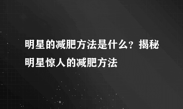 明星的减肥方法是什么？揭秘明星惊人的减肥方法