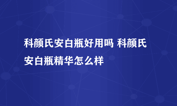 科颜氏安白瓶好用吗 科颜氏安白瓶精华怎么样