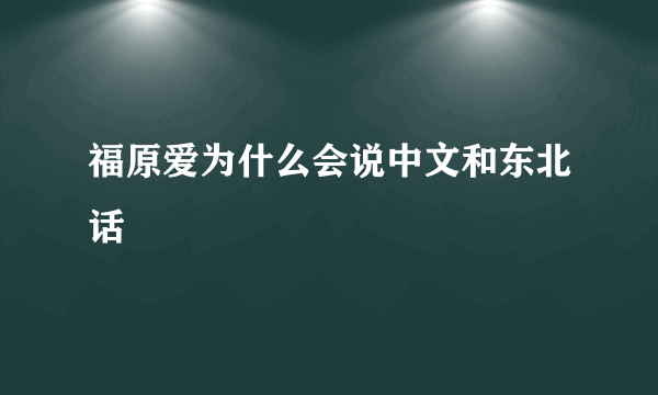 福原爱为什么会说中文和东北话