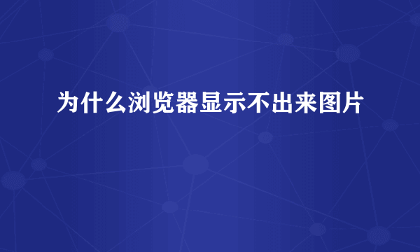 为什么浏览器显示不出来图片