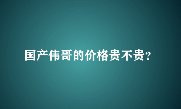 国产伟哥的价格贵不贵？