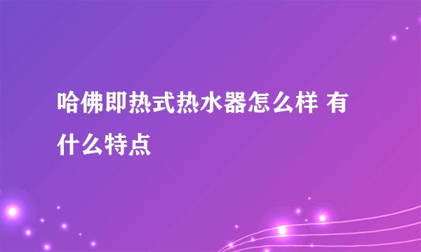 哈佛即热式热水器怎么样 有什么特点