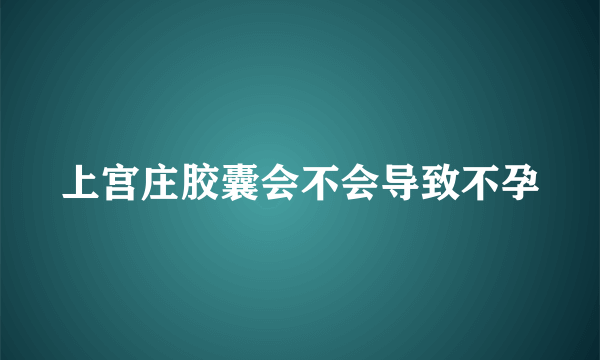 上宫庄胶囊会不会导致不孕