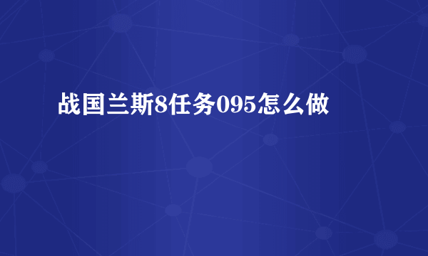 战国兰斯8任务095怎么做