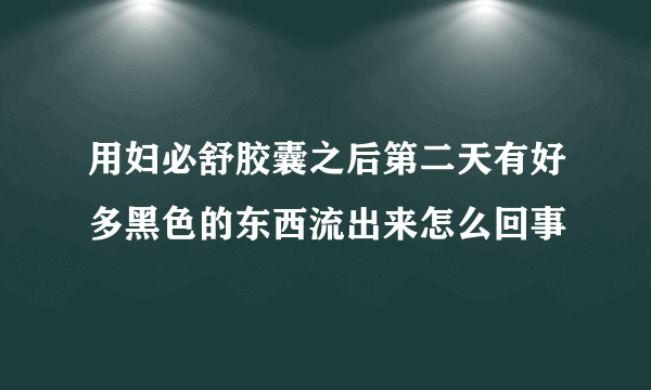 用妇必舒胶囊之后第二天有好多黑色的东西流出来怎么回事