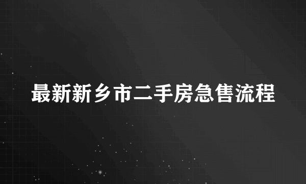 最新新乡市二手房急售流程