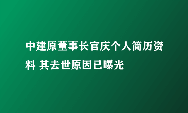 中建原董事长官庆个人简历资料 其去世原因已曝光