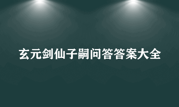 玄元剑仙子嗣问答答案大全