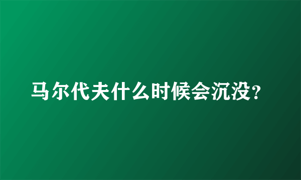 马尔代夫什么时候会沉没？