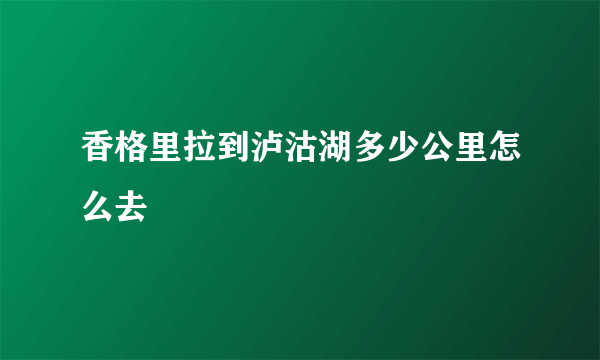 香格里拉到泸沽湖多少公里怎么去