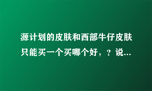 源计划的皮肤和西部牛仔皮肤只能买一个买哪个好，？说明理由！