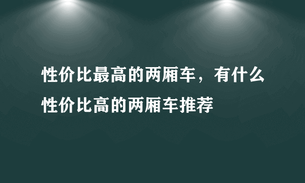 性价比最高的两厢车，有什么性价比高的两厢车推荐