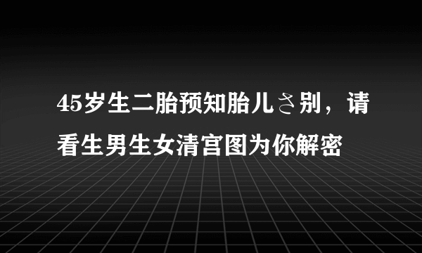 45岁生二胎预知胎儿さ别，请看生男生女清宫图为你解密