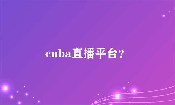 cuba直播平台？