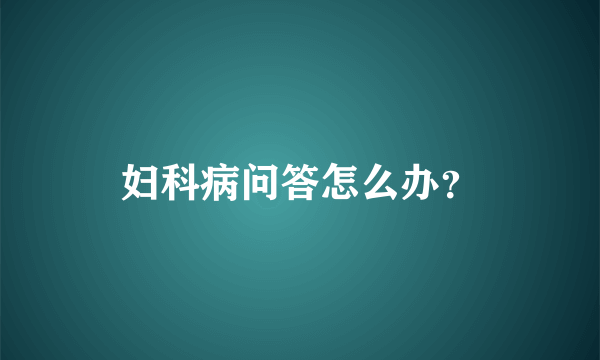 妇科病问答怎么办？