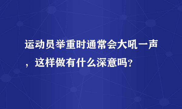 运动员举重时通常会大吼一声，这样做有什么深意吗？