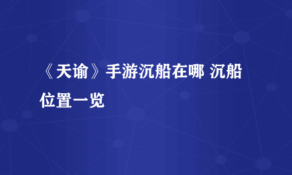 《天谕》手游沉船在哪 沉船位置一览