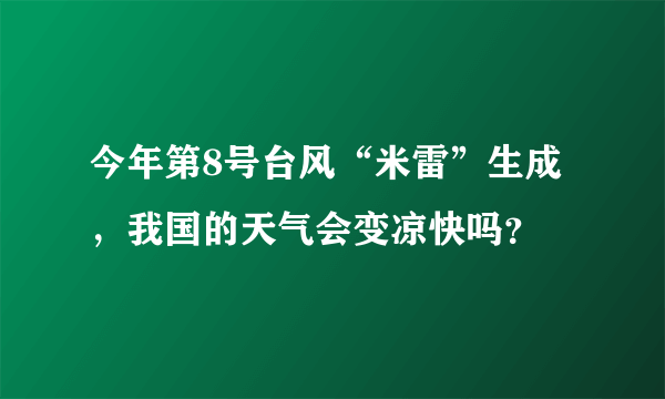 今年第8号台风“米雷”生成，我国的天气会变凉快吗？