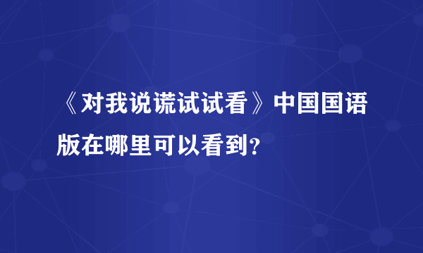 《对我说谎试试看》中国国语版在哪里可以看到？