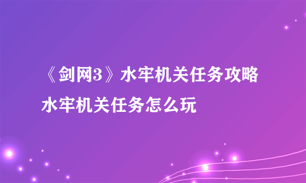 《剑网3》水牢机关任务攻略 水牢机关任务怎么玩