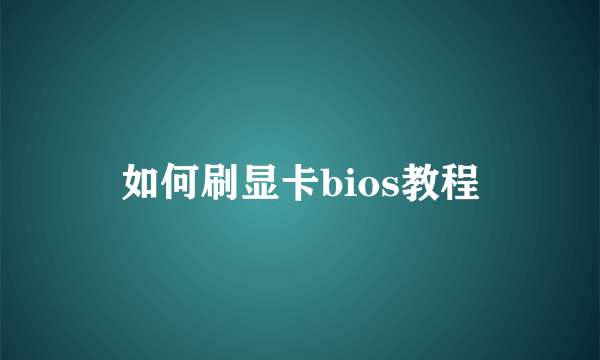 如何刷显卡bios教程