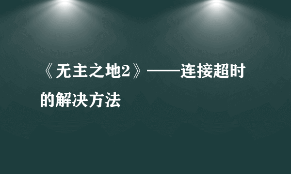 《无主之地2》——连接超时的解决方法