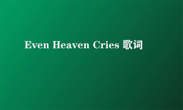 Even Heaven Cries 歌词