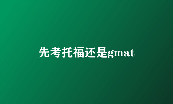 先考托福还是gmat