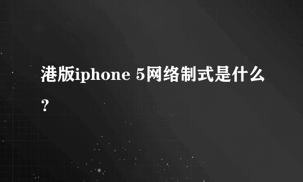 港版iphone 5网络制式是什么？