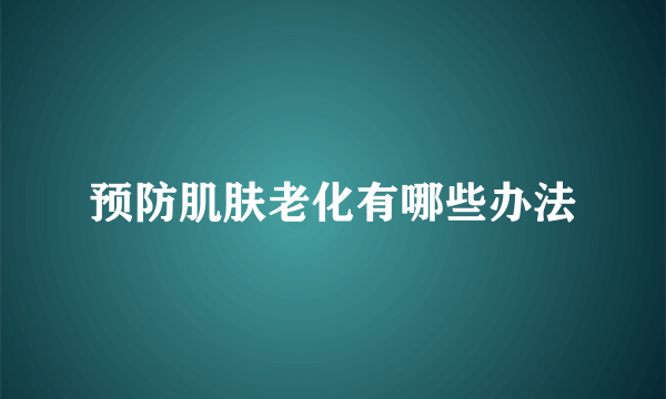 预防肌肤老化有哪些办法