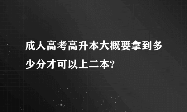 成人高考高升本大概要拿到多少分才可以上二本?