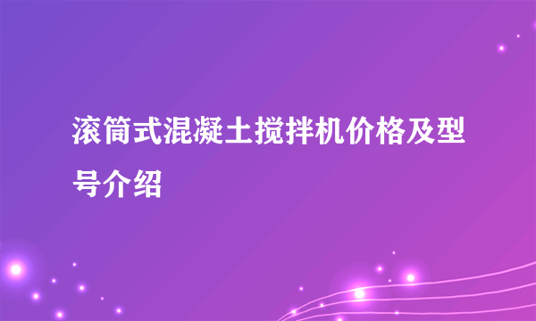 滚筒式混凝土搅拌机价格及型号介绍