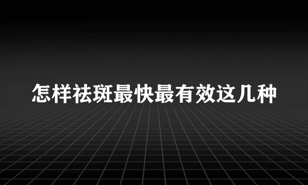 怎样祛斑最快最有效这几种