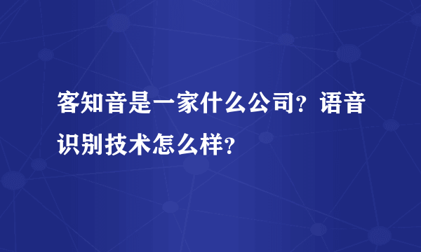 客知音是一家什么公司？语音识别技术怎么样？