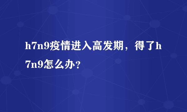 h7n9疫情进入高发期，得了h7n9怎么办？