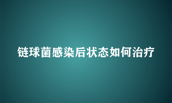 链球菌感染后状态如何治疗