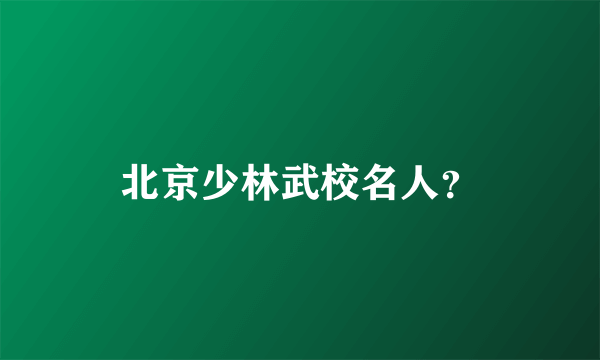 北京少林武校名人？