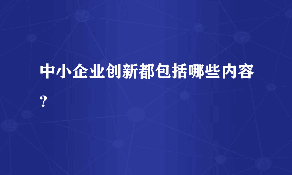 中小企业创新都包括哪些内容？