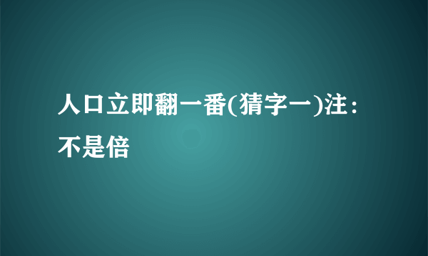 人口立即翻一番(猜字一)注：不是倍