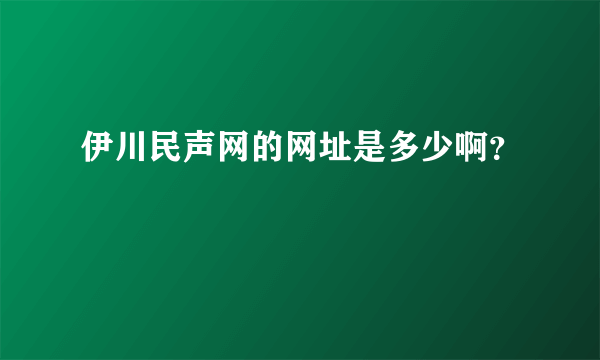 伊川民声网的网址是多少啊？