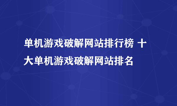 单机游戏破解网站排行榜 十大单机游戏破解网站排名