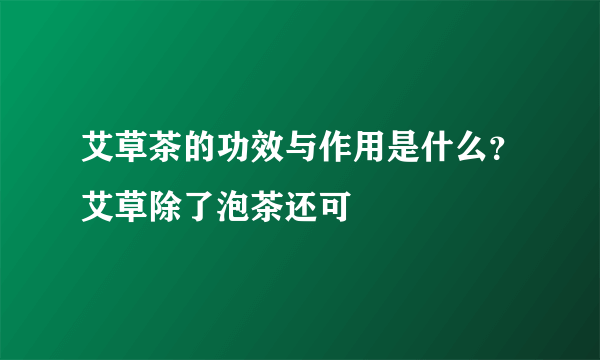 艾草茶的功效与作用是什么？艾草除了泡茶还可