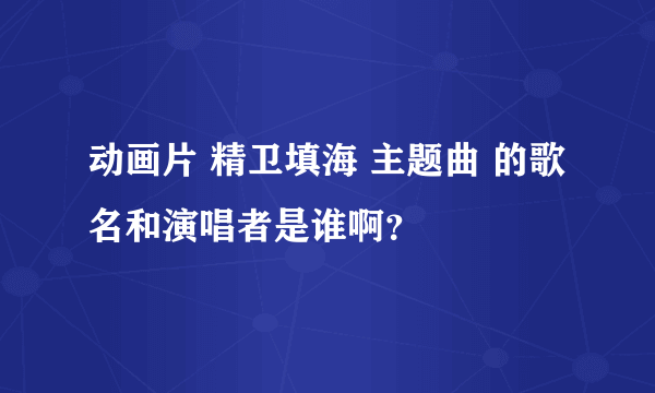 动画片 精卫填海 主题曲 的歌名和演唱者是谁啊？