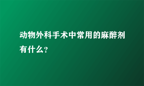 动物外科手术中常用的麻醉剂有什么？