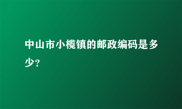 中山市小榄镇的邮政编码是多少？