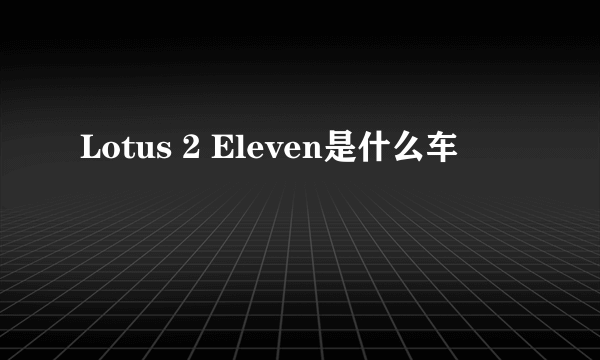 Lotus 2 Eleven是什么车